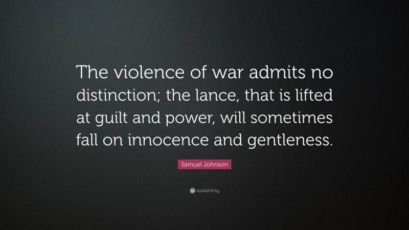 Samuel Johnson Quote: “The violence of war admits no distinction; the lance, that is lifted at guilt and power, will sometimes fall on innocence and gentleness.”