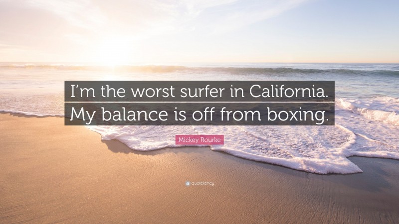 Mickey Rourke Quote: “I’m the worst surfer in California. My balance is off from boxing.”