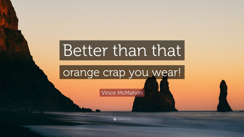 Vince McMahon Quote: “Better than that orange crap you wear!”