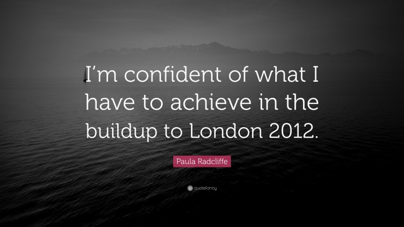 Paula Radcliffe Quote: “I’m confident of what I have to achieve in the buildup to London 2012.”