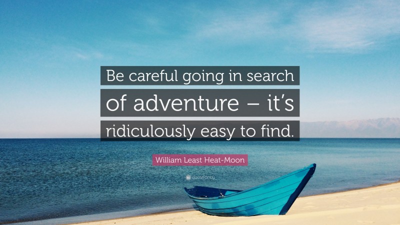 William Least Heat-Moon Quote: “Be careful going in search of adventure – it’s ridiculously easy to find.”