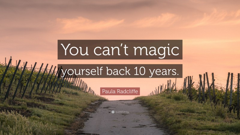 Paula Radcliffe Quote: “You can’t magic yourself back 10 years.”