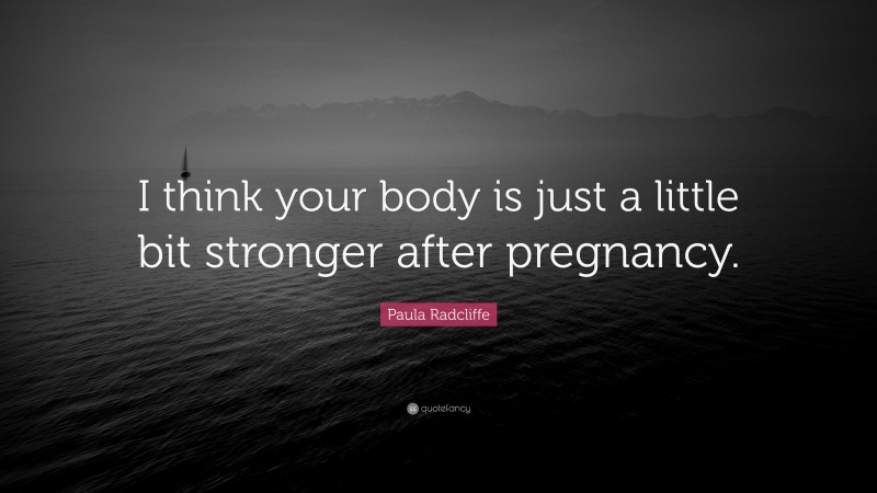 Paula Radcliffe Quote: “I think your body is just a little bit stronger after pregnancy.”