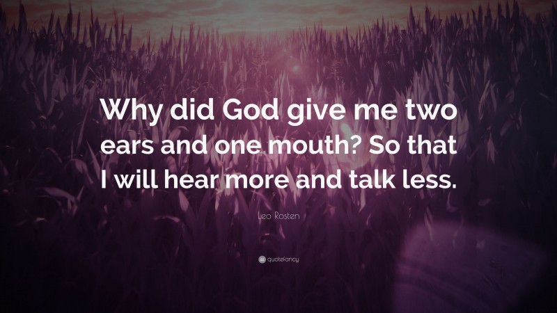 Leo Rosten Quote: “Why did God give me two ears and one mouth? So that I will hear more and talk less.”