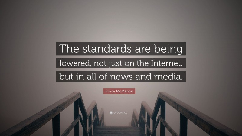 Vince McMahon Quote: “The standards are being lowered, not just on the Internet, but in all of news and media.”
