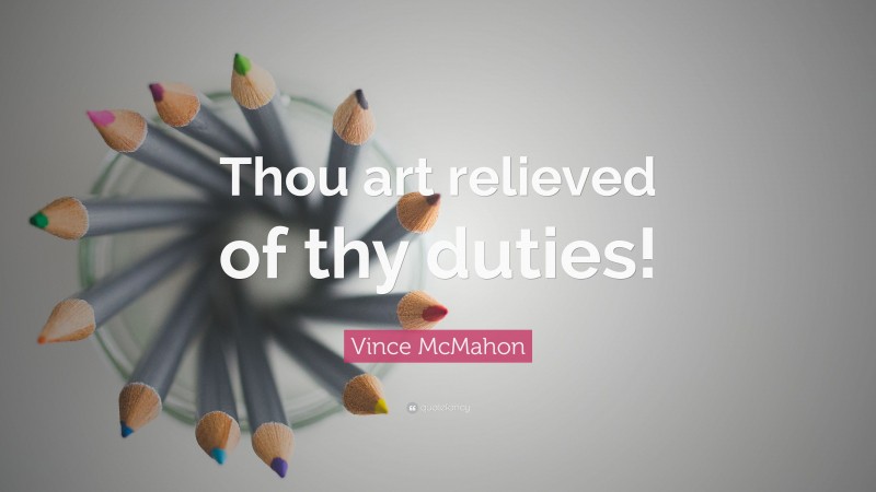 Vince McMahon Quote: “Thou art relieved of thy duties!”
