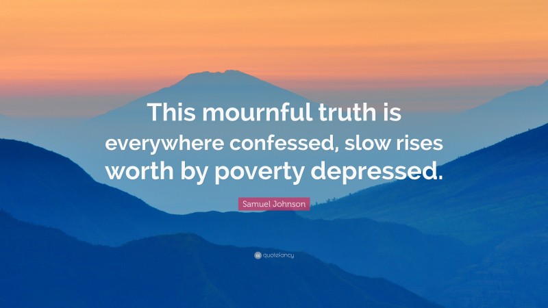 Samuel Johnson Quote: “This mournful truth is everywhere confessed, slow rises worth by poverty depressed.”