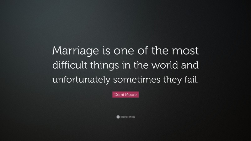 Demi Moore Quote: “Marriage is one of the most difficult things in the world and unfortunately sometimes they fail.”