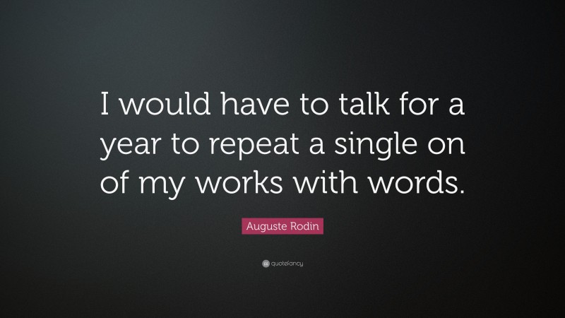 Auguste Rodin Quote: “I would have to talk for a year to repeat a single on of my works with words.”