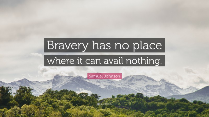 Samuel Johnson Quote: “Bravery has no place where it can avail nothing.”
