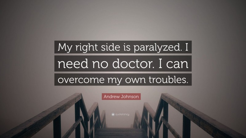 Andrew Johnson Quote: “My right side is paralyzed. I need no doctor. I can overcome my own troubles.”