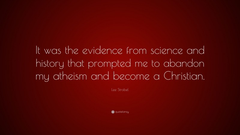 Lee Strobel Quote: “It was the evidence from science and history that prompted me to abandon my atheism and become a Christian.”