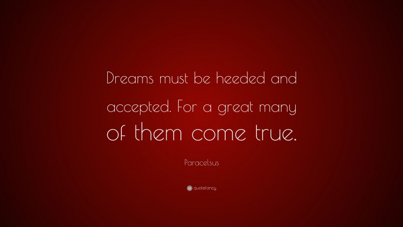 Paracelsus Quote: “Dreams must be heeded and accepted. For a great many of them come true.”