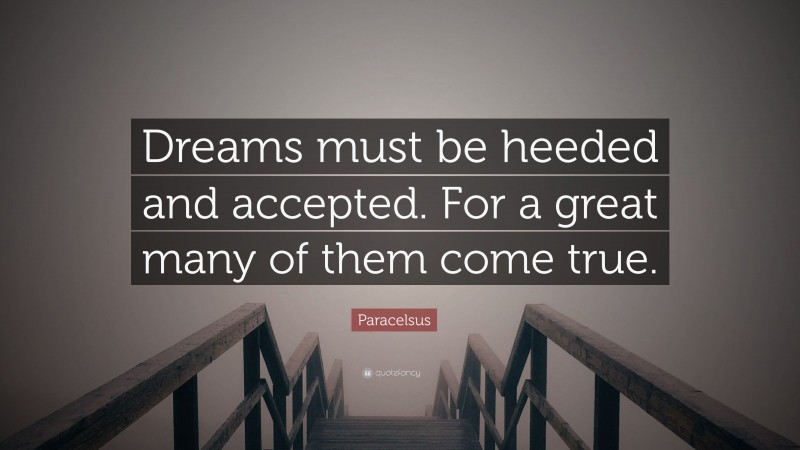 Paracelsus Quote: “Dreams must be heeded and accepted. For a great many of them come true.”