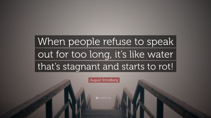 August Strindberg Quote: “When people refuse to speak out for too long, it’s like water that’s stagnant and starts to rot!”