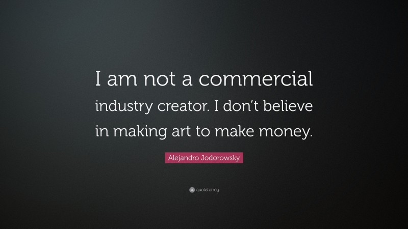 Alejandro Jodorowsky Quote: “I am not a commercial industry creator. I don’t believe in making art to make money.”