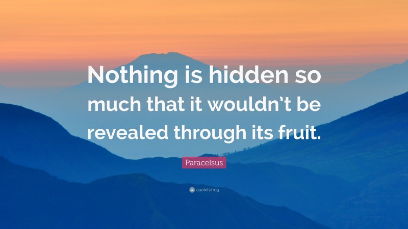 Paracelsus Quote: “Nothing is hidden so much that it wouldn’t be revealed through its fruit.”