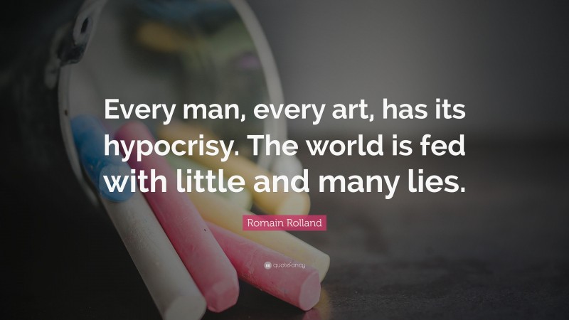 Romain Rolland Quote: “Every man, every art, has its hypocrisy. The world is fed with little and many lies.”