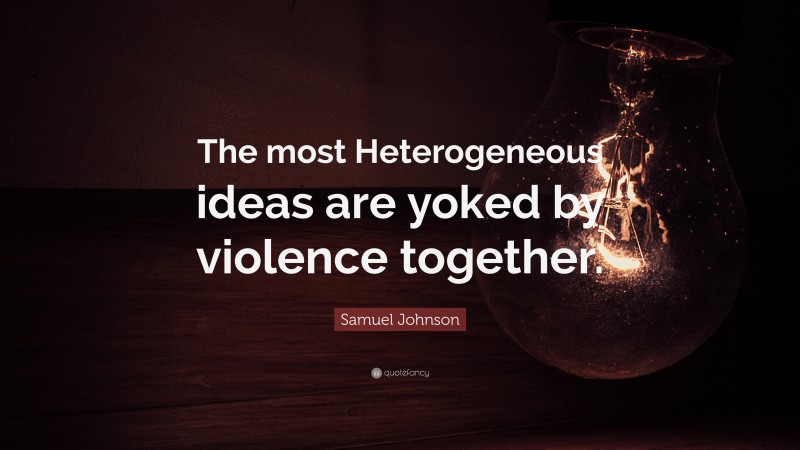 Samuel Johnson Quote: “The most Heterogeneous ideas are yoked by violence together.”