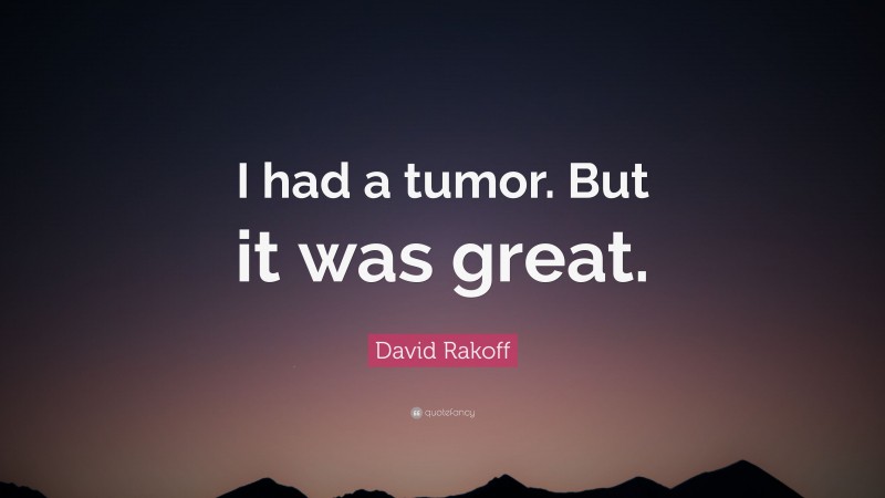 David Rakoff Quote: “I had a tumor. But it was great.”