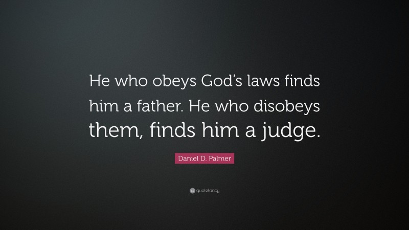Daniel D. Palmer Quote: “He who obeys God’s laws finds him a father. He who disobeys them, finds him a judge.”