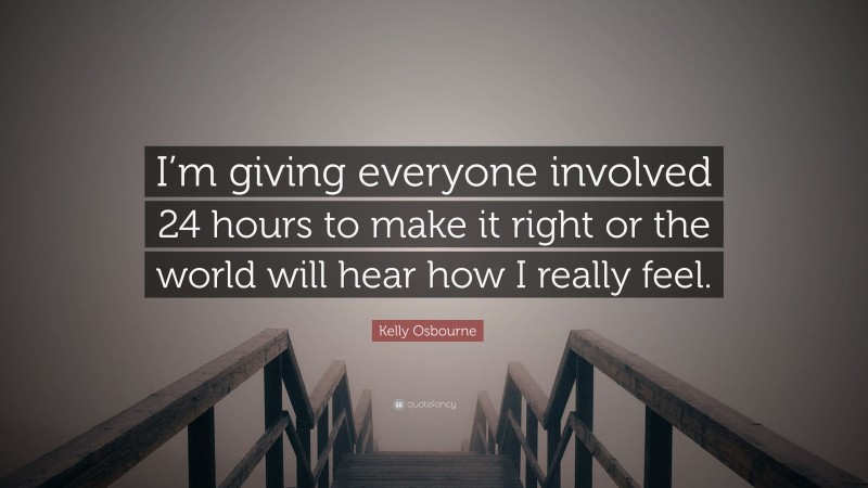 Kelly Osbourne Quote: “I’m giving everyone involved 24 hours to make it right or the world will hear how I really feel.”