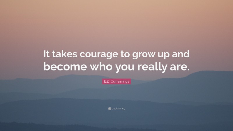 E.E. Cummings Quote: “It takes courage to grow up and become who you really are.”