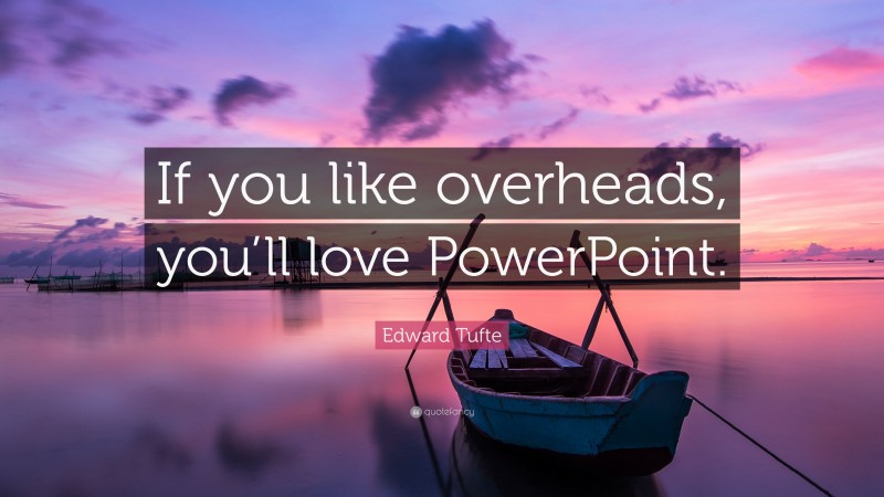 Edward Tufte Quote: “If you like overheads, you’ll love PowerPoint.”