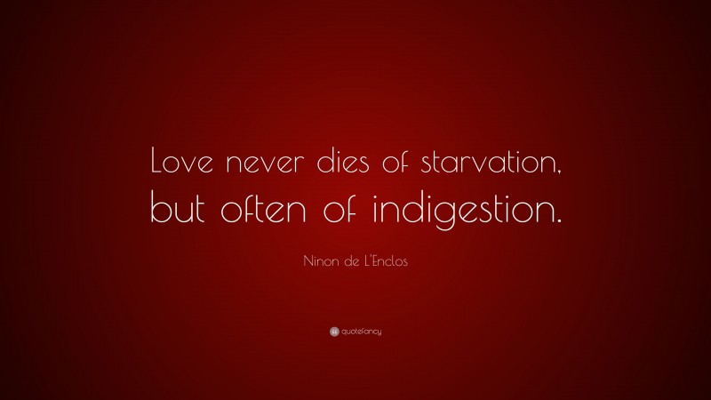 Ninon de L'Enclos Quote: “Love never dies of starvation, but often of indigestion.”