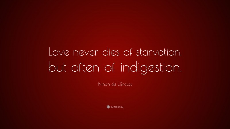 Ninon de L'Enclos Quote: “Love never dies of starvation, but often of indigestion.”
