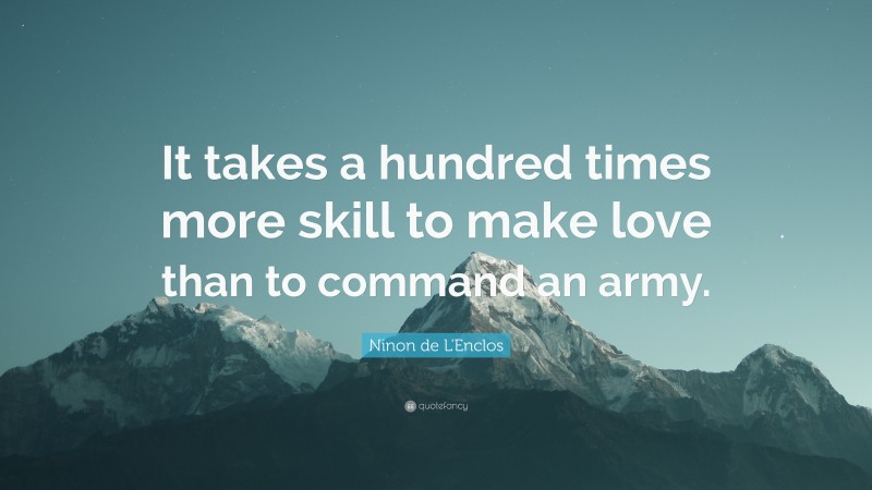 Ninon de L'Enclos Quote: “It takes a hundred times more skill to make love than to command an army.”