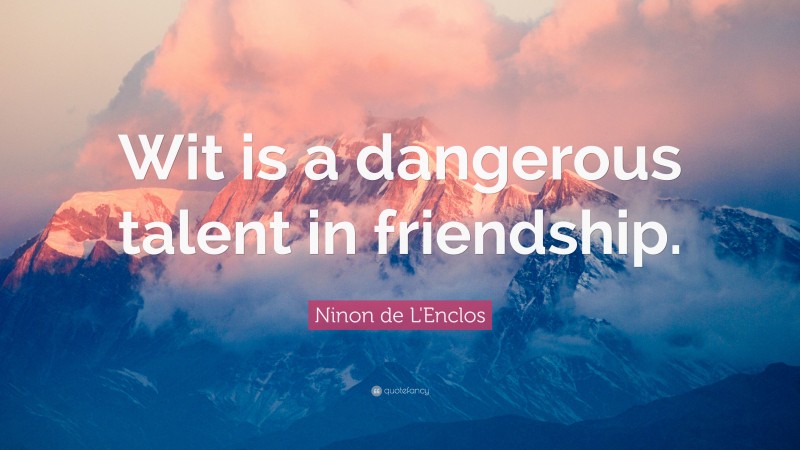 Ninon de L'Enclos Quote: “Wit is a dangerous talent in friendship.”