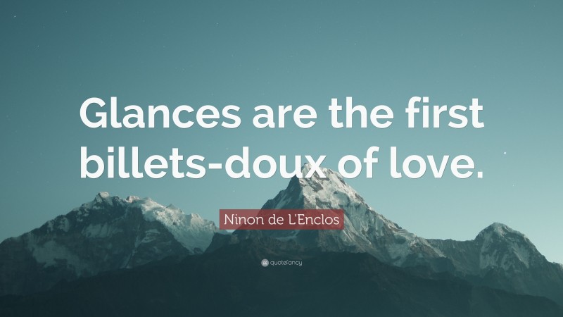 Ninon de L'Enclos Quote: “Glances are the first billets-doux of love.”