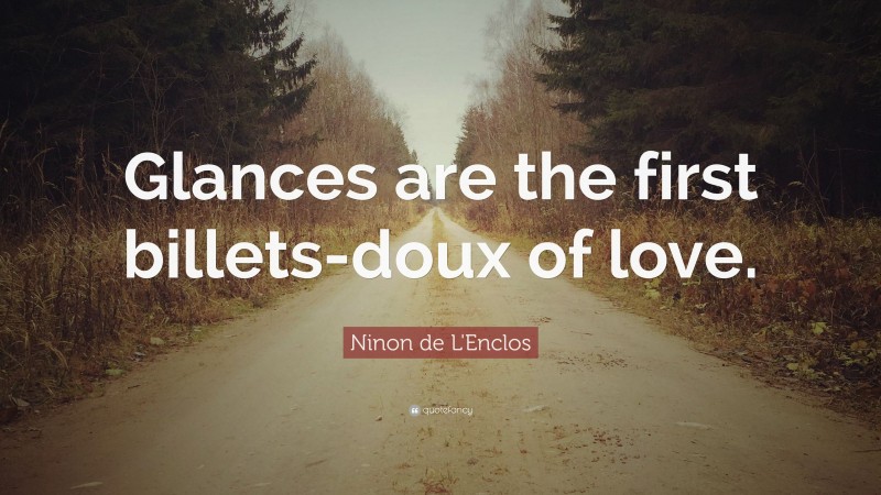 Ninon de L'Enclos Quote: “Glances are the first billets-doux of love.”