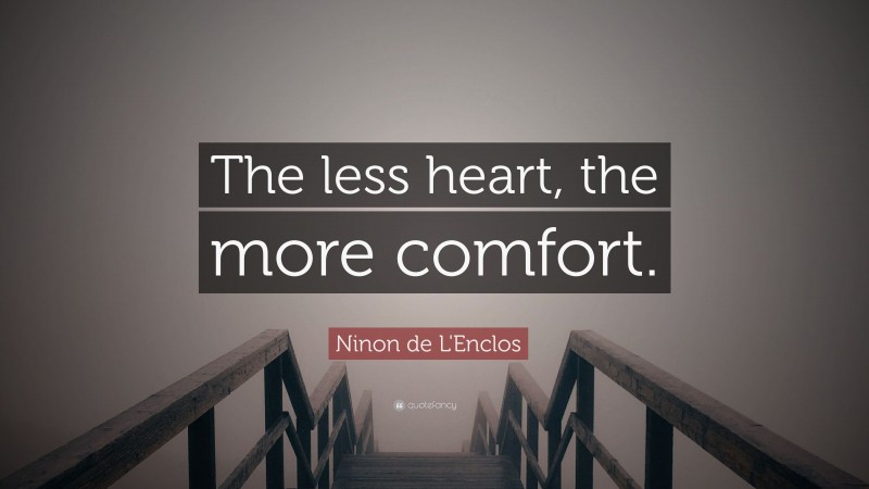 Ninon de L'Enclos Quote: “The less heart, the more comfort.”