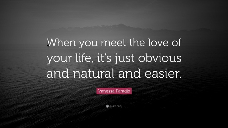 Vanessa Paradis Quote: “When you meet the love of your life, it’s just obvious and natural and easier.”