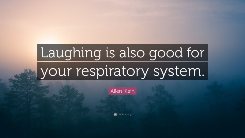 Allen Klein Quote: “Laughing is also good for your respiratory system.”