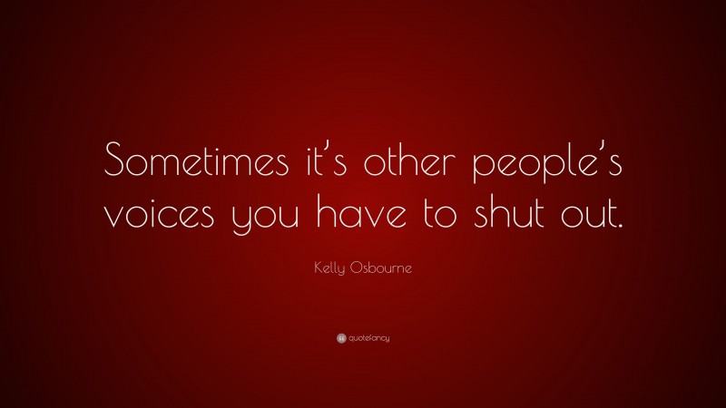 Kelly Osbourne Quote: “Sometimes it’s other people’s voices you have to shut out.”