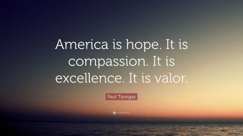 Paul Tsongas Quote: “America is hope. It is compassion. It is excellence. It is valor.”
