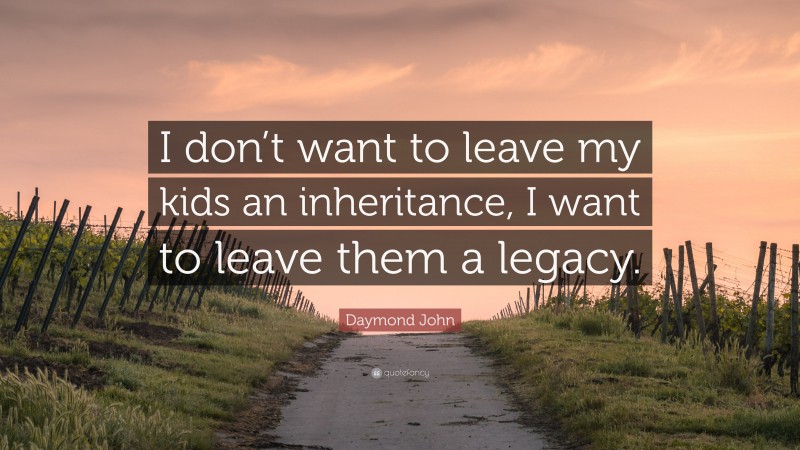 Daymond John Quote: “I don’t want to leave my kids an inheritance, I want to leave them a legacy.”