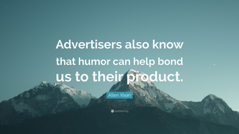 Allen Klein Quote: “Advertisers also know that humor can help bond us to their product.”