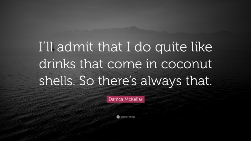 Danica McKellar Quote: “I’ll admit that I do quite like drinks that come in coconut shells. So there’s always that.”