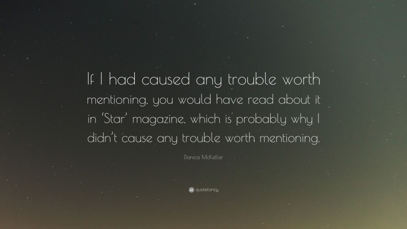 Danica McKellar Quote: “If I had caused any trouble worth mentioning, you would have read about it in ‘Star’ magazine, which is probably why I didn’t cause any trouble worth mentioning.”