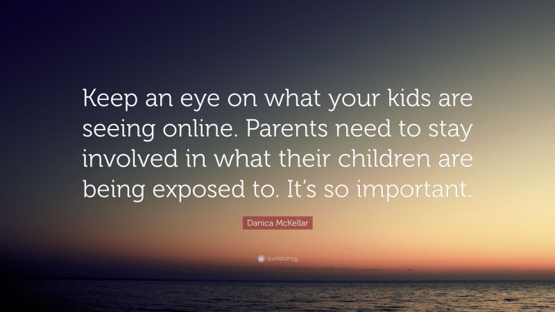 Danica McKellar Quote: “Keep an eye on what your kids are seeing online. Parents need to stay involved in what their children are being exposed to. It’s so important.”