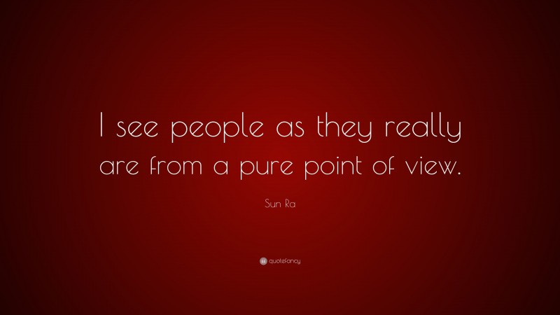 Sun Ra Quote: “I see people as they really are from a pure point of view.”