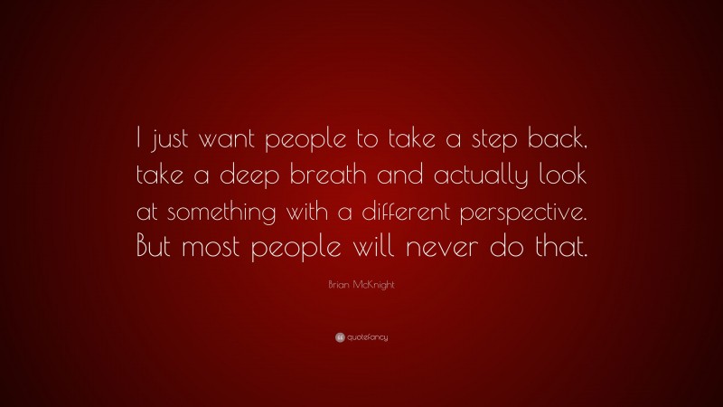 Brian McKnight Quote: “I just want people to take a step back, take a deep breath and actually look at something with a different perspective. But most people will never do that.”