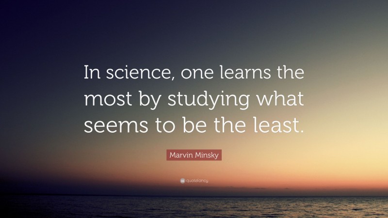 Marvin Minsky Quote: “In science, one learns the most by studying what seems to be the least.”