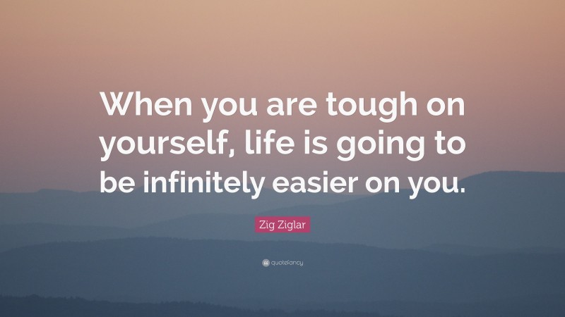 Zig Ziglar Quote: “When you are tough on yourself, life is going to be infinitely easier on you.”