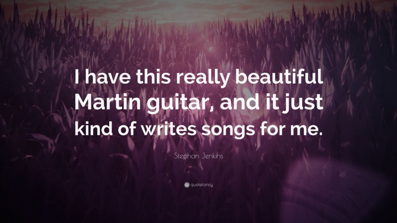 Stephan Jenkins Quote: “I have this really beautiful Martin guitar, and it just kind of writes songs for me.”