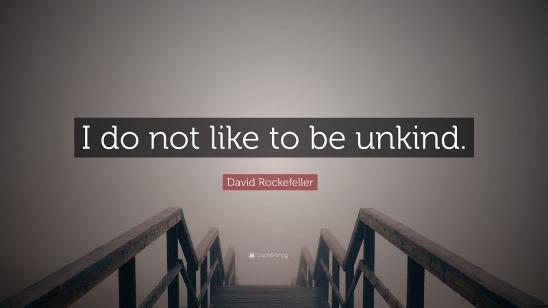 David Rockefeller Quote: “I do not like to be unkind.”
